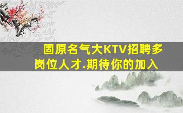固原名气大KTV招聘多岗位人才.期待你的加入